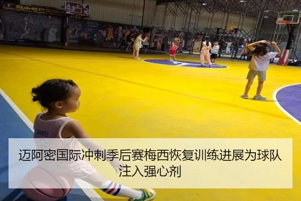 迈阿密国际冲刺季后赛梅西恢复训练进展为球队注入强心剂